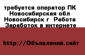 требуется оператор ПК - Новосибирская обл., Новосибирск г. Работа » Заработок в интернете   